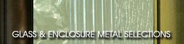 Glass & Enclosure Metal Selections